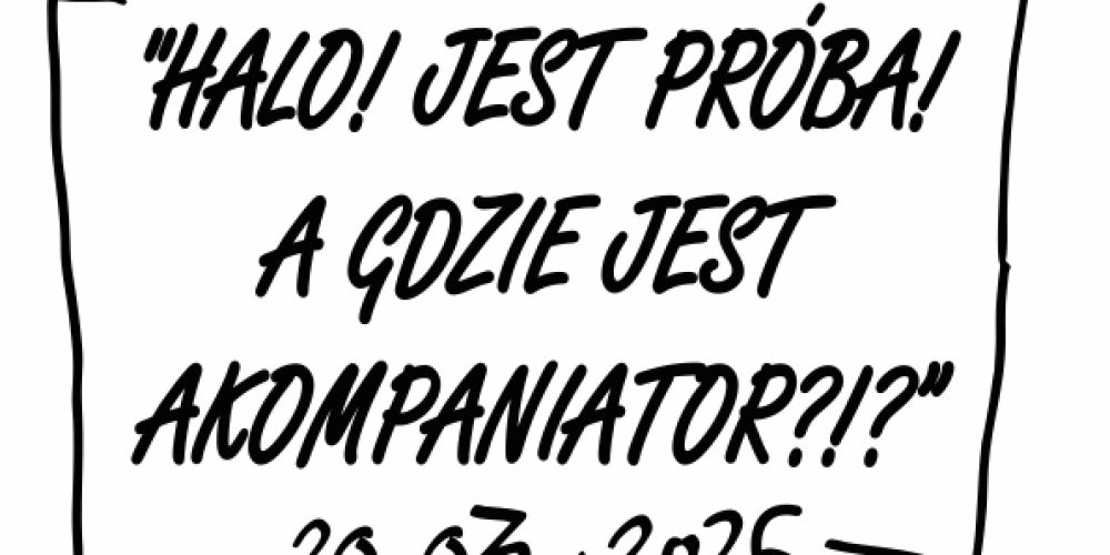 „HALO! JEST PRÓBA! A GDZIE JEST AKOMPANIATOR?!”